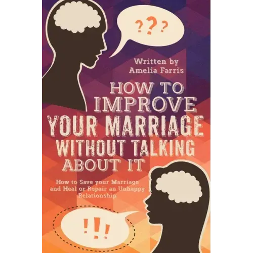 How to Improve Your Marriage without Talking About It: How to Save your Marriage and Heal or Repair an Unhappy Relationship