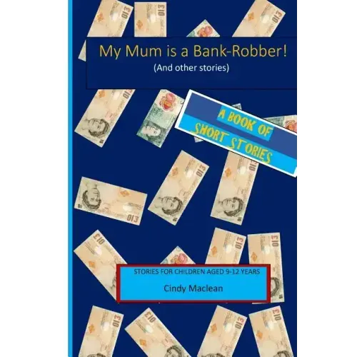 My Mum is a Bank-Robber! (And other stories): Short stories for children aged 9-12 years