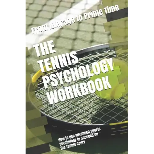 The Tennis Psychology Workbook: How to Use Advanced Sports Psychology to Succeed on the Tennis Court