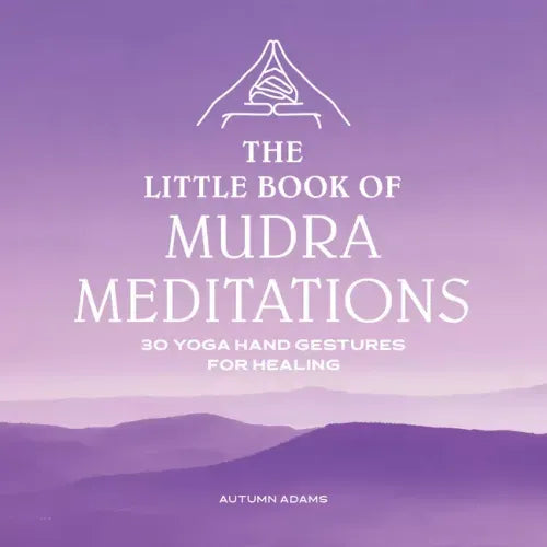 The Little Book of Mudra Meditations: 30 Yoga Hand Gestures for Healing