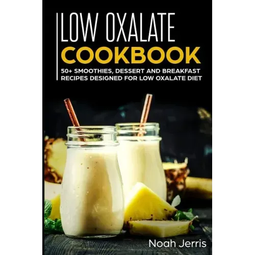 Low Oxalate Cookbook: 50+ Smoothies, Dessert and Breakfast Recipes Designed for Low Oxalate Diet