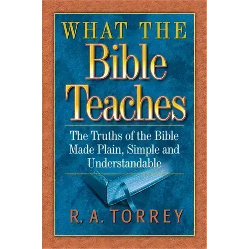What the Bible Teaches: The Truths of the Bible Made Plain, Simple and Understandable