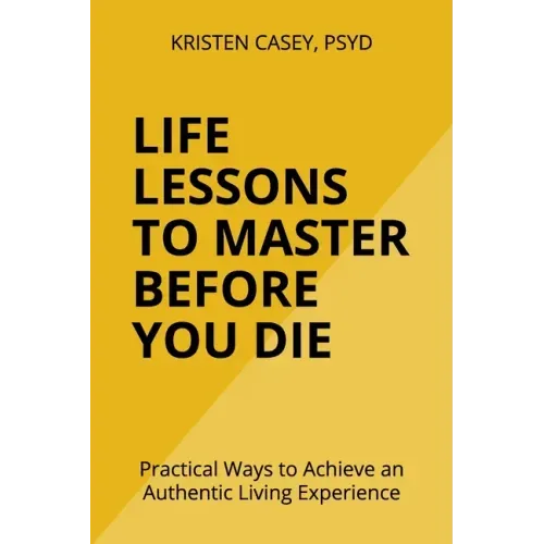 Life Lessons to Master Before You Die: Practical Ways to Achieve an Authentic Living Experience