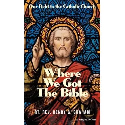 Where We Got the Bible: Our Debt to the Catholic Church