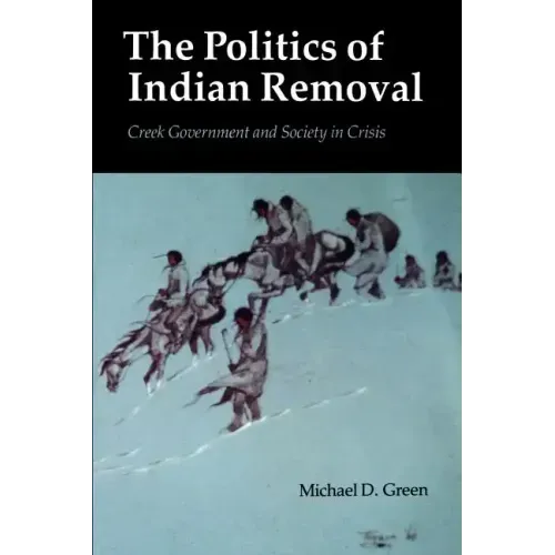 The Politics of Indian Removal: Creek Government and Society in Crisis