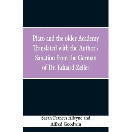 Plato and the older Academy Translated with the Author's Sanction from the German of Dr. Eduard Zeller