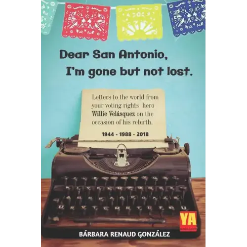 Dear San Antonio, I'm Gone but not Lost - Library Edition: Letters to the world from your voting rights hero Willie Velasquez on the occasion of his r