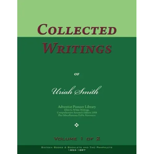 Collected Writings of Uriah Smith, Vol. 1 of 2: Words of the Pioneer Adventists