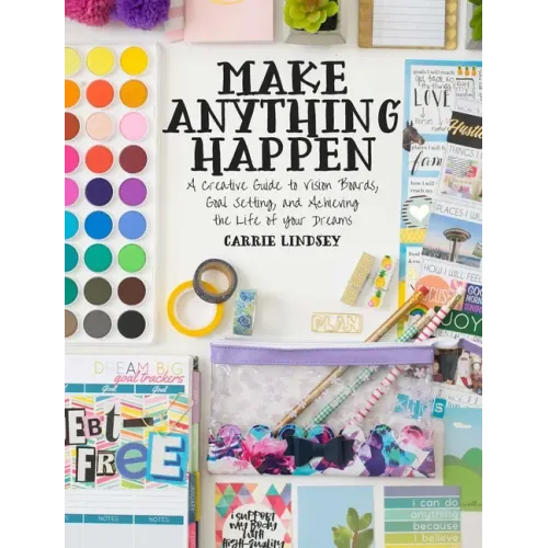 Make Anything Happen: A Creative Guide to Vision Boards, Goal Setting, and Achieving the Life of Your Dreams