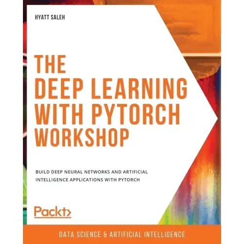 The Deep Learning with PyTorch Workshop: Build deep neural networks and artificial intelligence applications with PyTorch