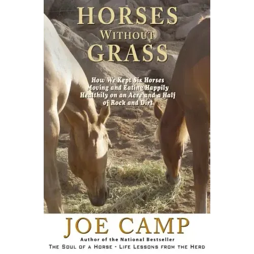 Horses Without Grass: How We Kept Six Horses Moving and eating Happily Healthily on an Acre and a Half of Rock and Dirt