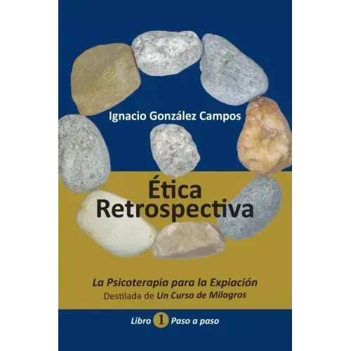 Ética Retrospectiva Libro Primero: La Psicoterapia para la Expiación destilada de Un Curso de Milagros. Paso a Paso.