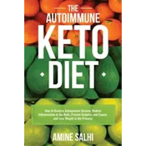 The Autoimmune Keto Diet: How To Reverse Autoimmune Disease, Reduce Inflammation In The Body, Prevent Diabetes And Cancer, And Lose Weight In The Proc