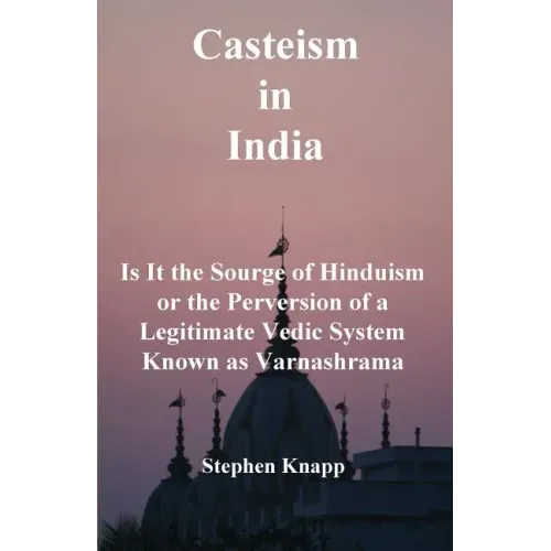 Casteism in India: Is it the Scourge of Hinduism or the Perversion of a Legitimate Vedic System Known as Varnashrama