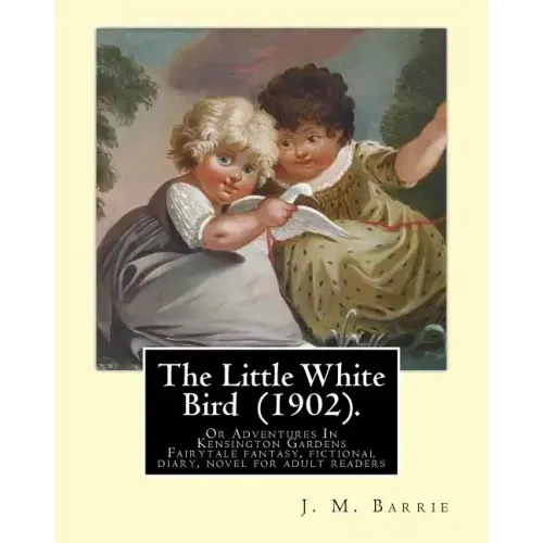 The Little White Bird (1902). By: J. M. Barrie: The Little White Bird Or Adventures In Kensington Gardens