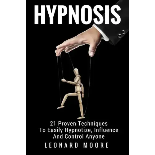 Hypnosis: 21 Proven Techniques To Easily Hypnotize, Influence And Control Anyone