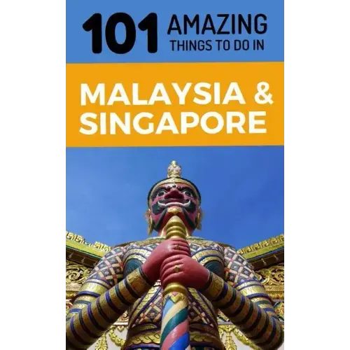 101 Amazing Things to Do in Malaysia & Singapore: Malaysia & Singapore Travel Guide