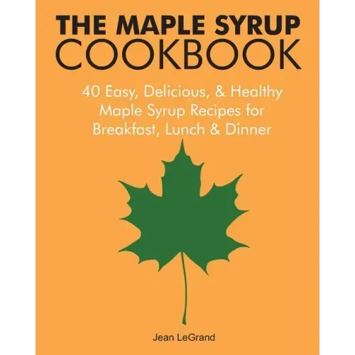 The Maple Syrup Cookbook: 40 Easy, Delicious & Healthy Maple Syrup Recipes for Breakfast Lunch & Dinner
