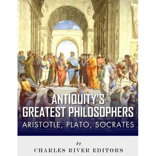 Antiquity's Greatest Philosophers: Socrates, Plato, and Aristotle