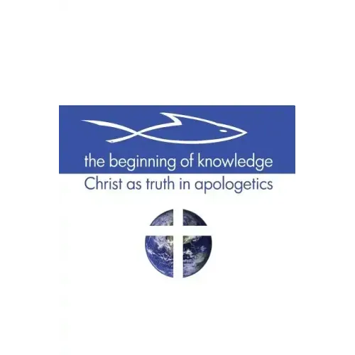 The Beginning of Knowledge: Christ as Truth in Apologetics