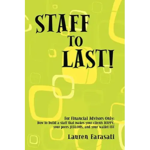 Staff to Last!: For Financial Advisors Only: How to build a staff that makes your clients HAPPY, your peers JEALOUS, and your wallet F