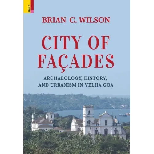 City of Façades: Archaeology, History, and Urbanism in Velha Goa