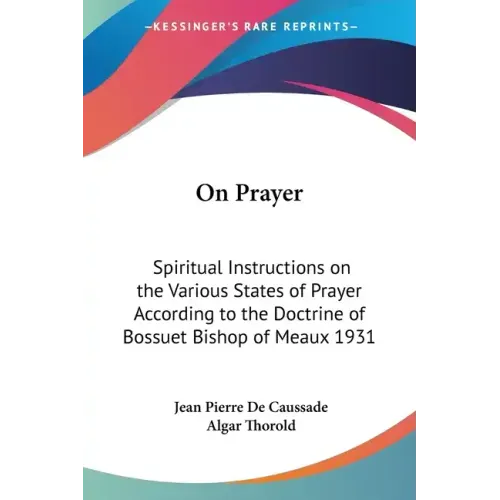 On Prayer: Spiritual Instructions on the Various States of Prayer According to the Doctrine of Bossuet Bishop of Meaux 1931