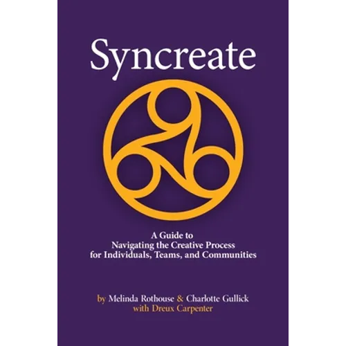 Syncreate: A Guide to Navigating the Creative Process for Individuals, Teams, and Communities