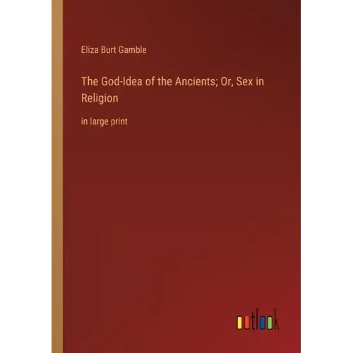 The God-Idea of the Ancients; Or, Sex in Religion: in large print