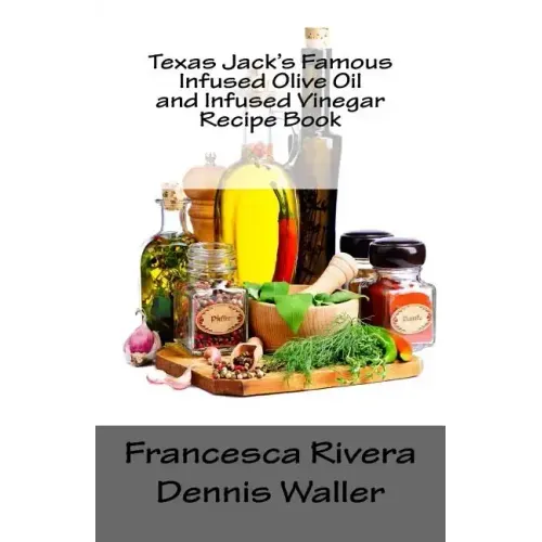 Texas Jack's Famous Infused Olive Oil and Infused Vinegar Recipe Book