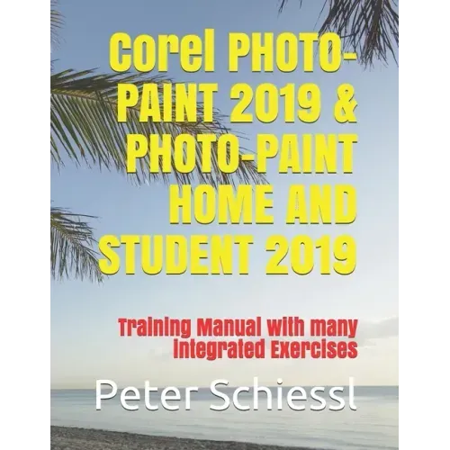 Corel PHOTO-PAINT 2019 & PHOTO-PAINT HOME AND STUDENT 2019: Training Manual with many integrated Exercises