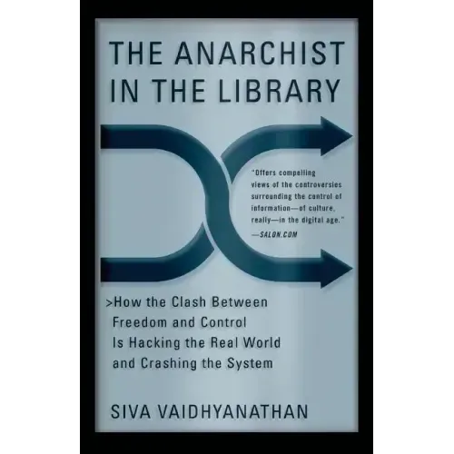 The Anarchist in the Library: How the Clash Between Freedom and Control Is Hacking the Real World and Crashing the System