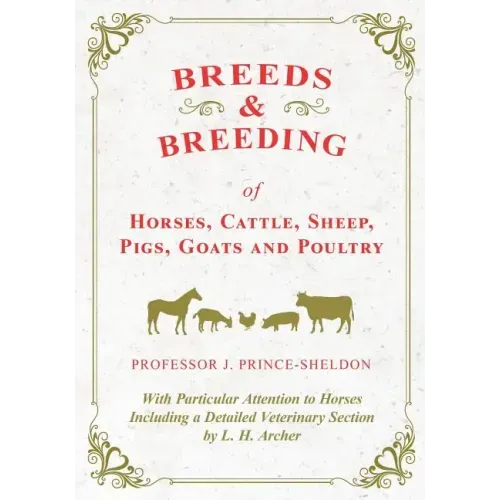Breeds and Breeding of Horses, Cattle, Sheep, Pigs, Goats and Poultry - With Particular Attention to Horses Including a Detailed Veterinary Section by