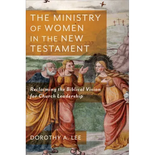 The Ministry of Women in the New Testament: Reclaiming the Biblical Vision for Church Leadership