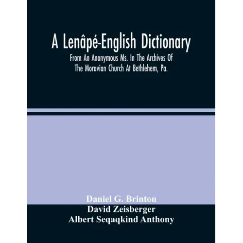 A Lenâpé-English Dictionary. From An Anonymous Ms. In The Archives Of The Moravian Church At Bethlehem, Pa.
