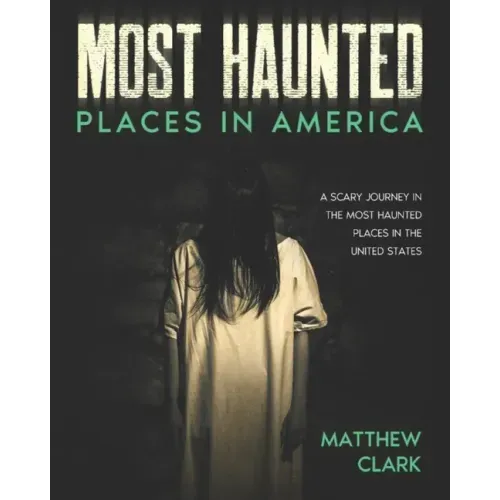 Most Haunted Places in America: True Ghost Stories. A Disturbing Journey in the Most Haunted Places in the United States
