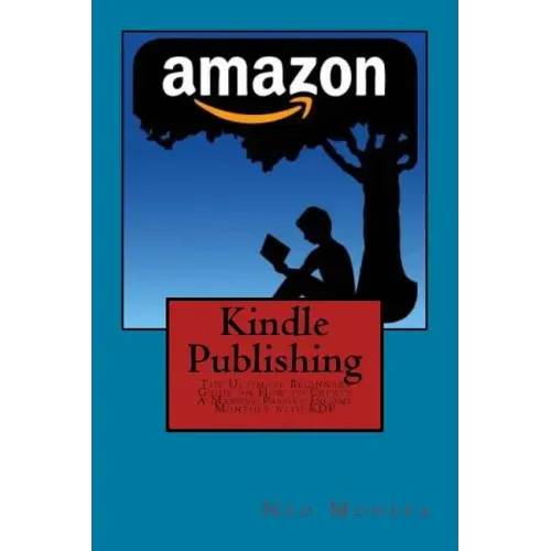 Kindle Publishing: The Ultimate Beginners Guide on How to Create A Massive Passive Income Monthly with KDP