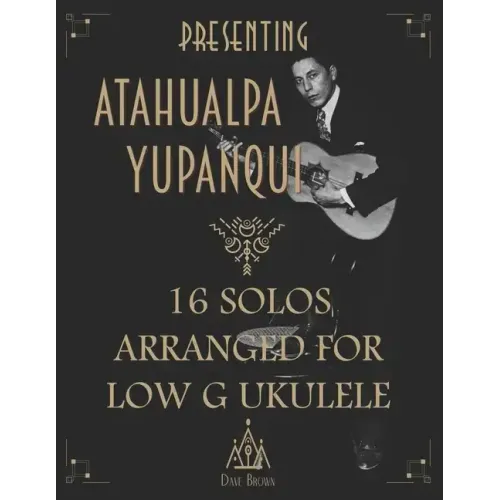 Presenting Atahualpa Yupanqui: 16 solos for Low G ukulele