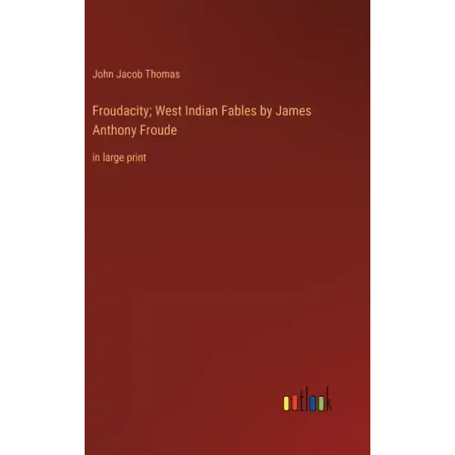 Froudacity; West Indian Fables by James Anthony Froude: in large print