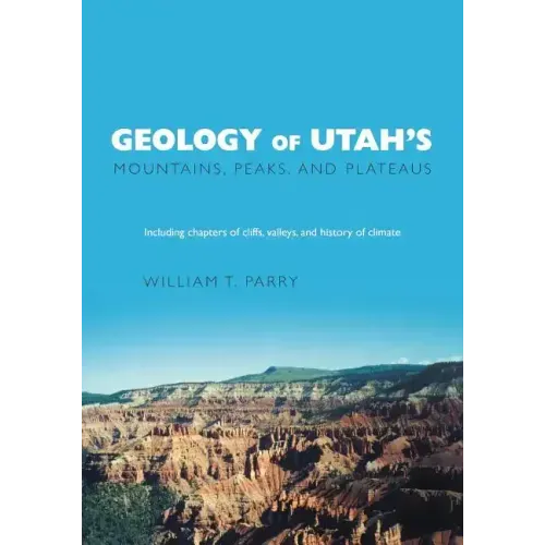 Geology of Utah's Mountains, Peaks, and Plateaus: Including descriptions of cliffs, valleys, and climate history