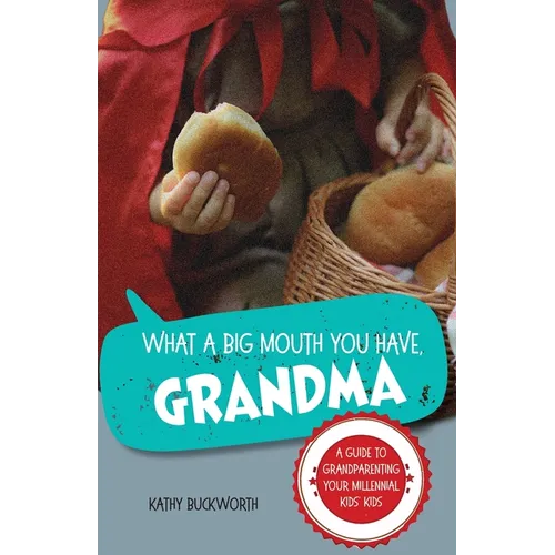 What a Big Mouth You Have, Grandma: A Guide to Grandparenting Your Millennial Kids' Kids