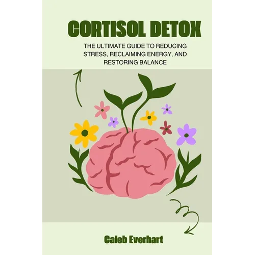 Cortisol Detox: The Ultimate Guide to Reducing Stress, Reclaiming Energy, and Restoring Balance