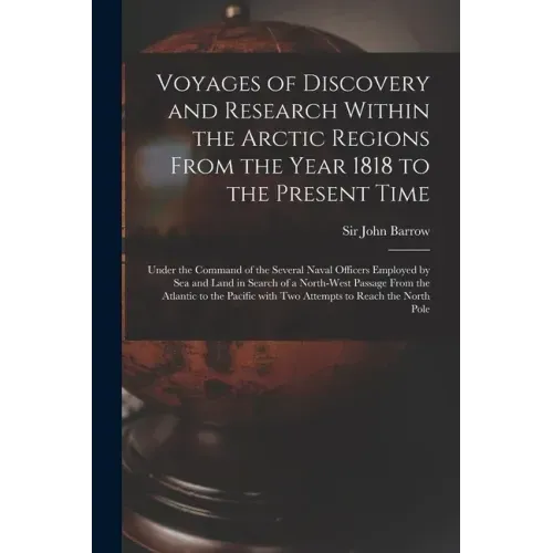 Voyages of Discovery and Research Within the Arctic Regions From the Year 1818 to the Present Time [microform]: Under the Command of the Several Naval