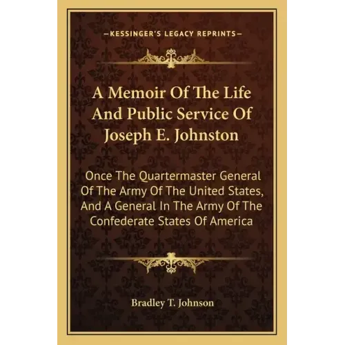 A Memoir of the Life and Public Service of Joseph E. Johnston: Once the Quartermaster General of the Army of the United States, and a General in the A