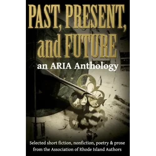 Past, Present, and Future: Selected short fiction, non-fiction, poetry & prose from The Association of Rhode Island Authors