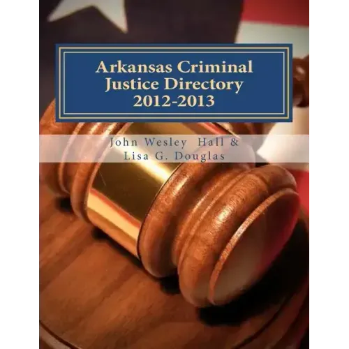 Arkansas Criminal Justice Directory 2012-2013: Directory of all Arkansas Trial Courts and Law Enforcement and Corrections Agencies
