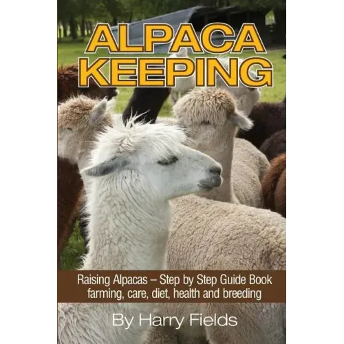 Alpaca Keeping: Raising Alpacas - Step by Step Guide Book... Farming, Care, Diet, Health and Breeding