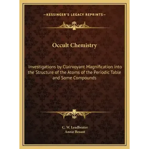 Occult Chemistry: Investigations by Clairvoyant Magnification into the Structure of the Atoms of the Periodic Table and Some Compounds
