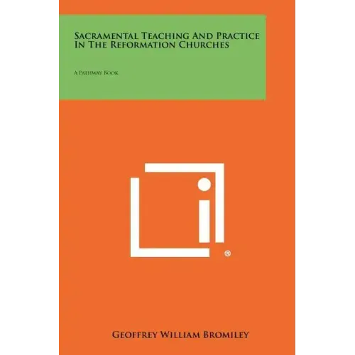 Sacramental Teaching and Practice in the Reformation Churches: A Pathway Book