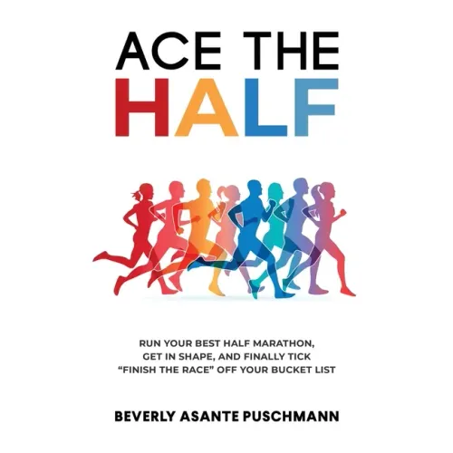Ace The Half: Run Your Best Half Marathon, Get In Shape, And Finally Tick "Finish The Race" Off Your Bucket List